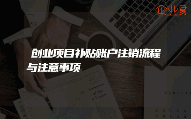 创业项目补贴账户注销流程与注意事项