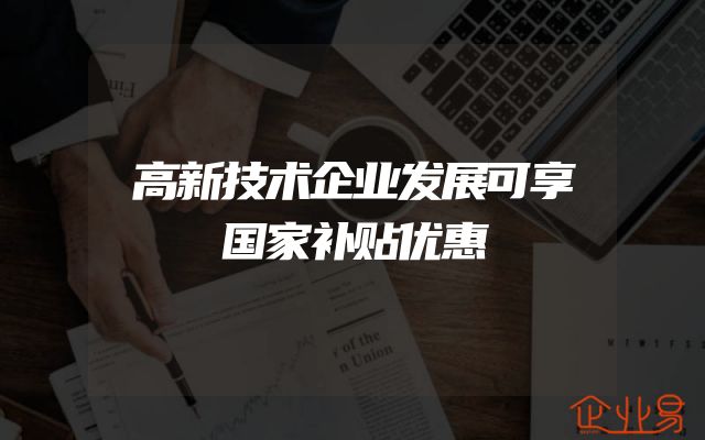 高新技术企业发展可享国家补贴优惠