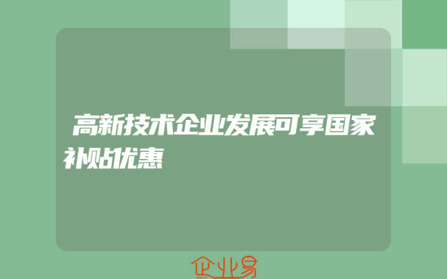 高新技术企业发展可享国家补贴优惠