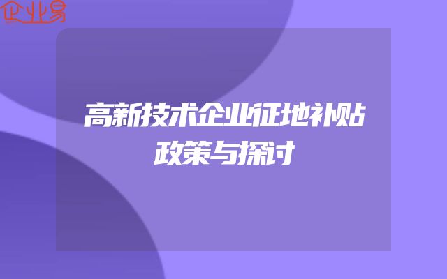 高新技术企业征地补贴政策与探讨