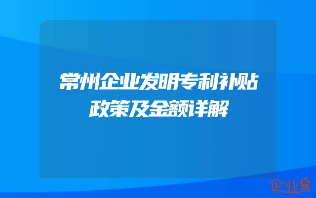 常州企业发明专利补贴政策及金额详解