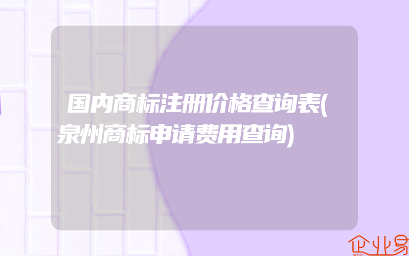 国内商标注册价格查询表(泉州商标申请费用查询)