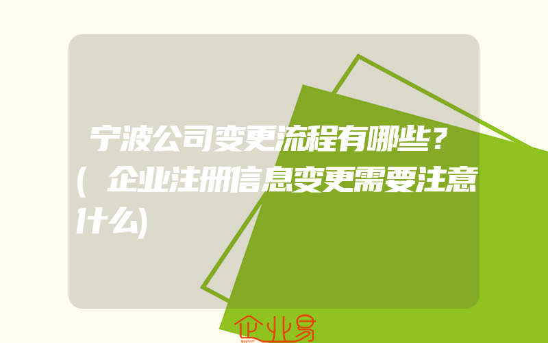 宁波公司变更流程有哪些？(企业注册信息变更需要注意什么)