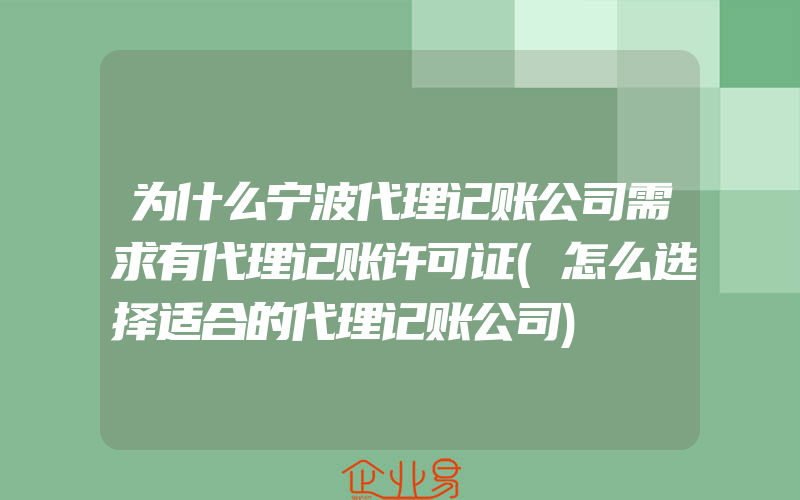 为什么宁波代理记账公司需求有代理记账许可证(怎么选择适合的代理记账公司)