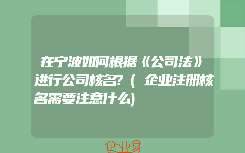 在宁波如何根据《公司法》进行公司核名?(企业注册核名需要注意什么)