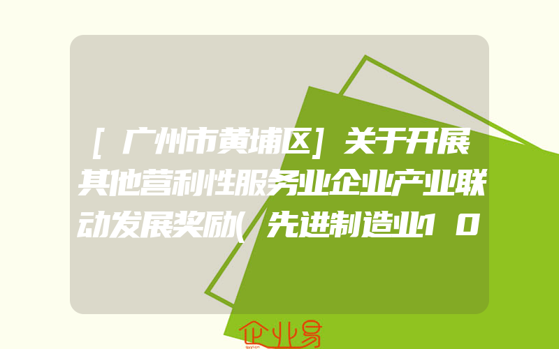 [广州市黄埔区]关于开展其他营利性服务业企业产业联动发展奖励(先进制造业10条)申报辅导的通知