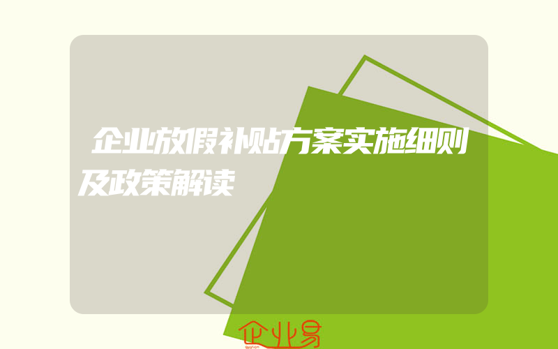 企业放假补贴方案实施细则及政策解读