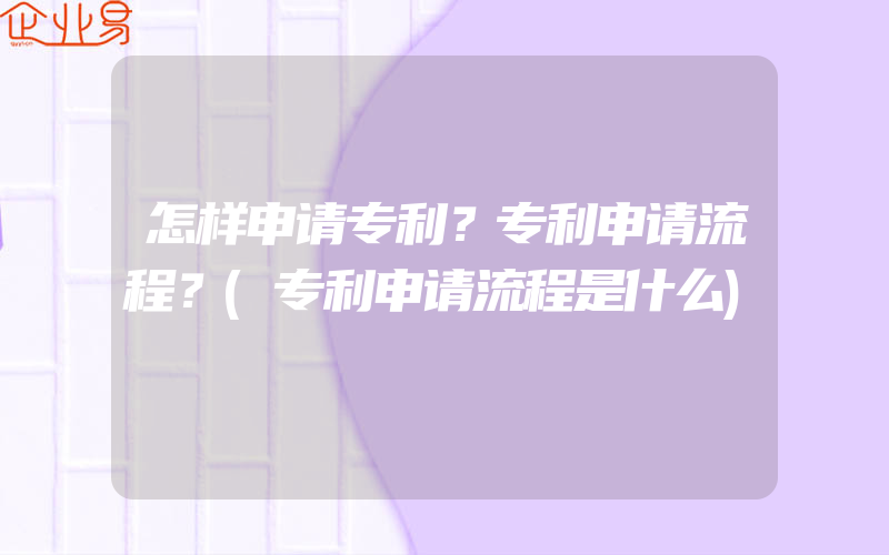 怎样申请专利？专利申请流程？(专利申请流程是什么)