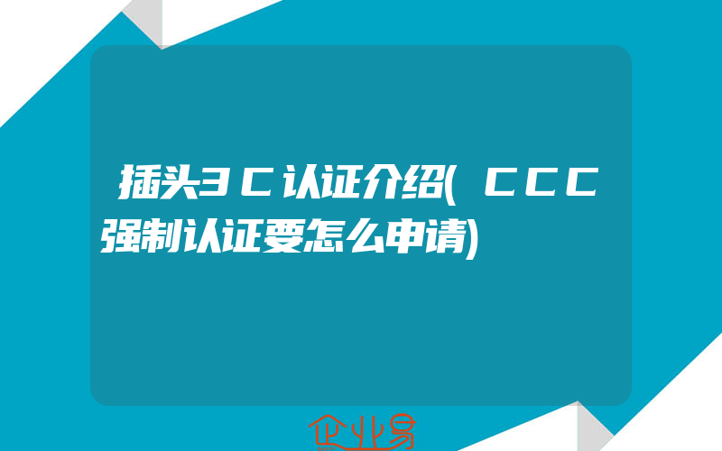 插头3C认证介绍(CCC强制认证要怎么申请)