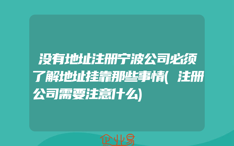 没有地址注册宁波公司必须了解地址挂靠那些事情(注册公司需要注意什么)