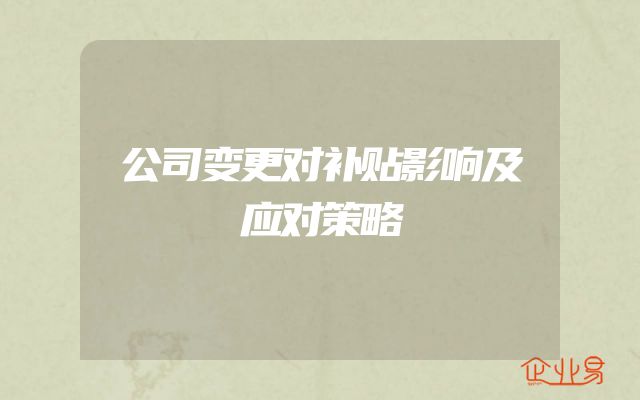公司变更对补贴影响及应对策略
