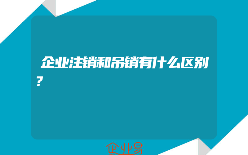 企业注销和吊销有什么区别？