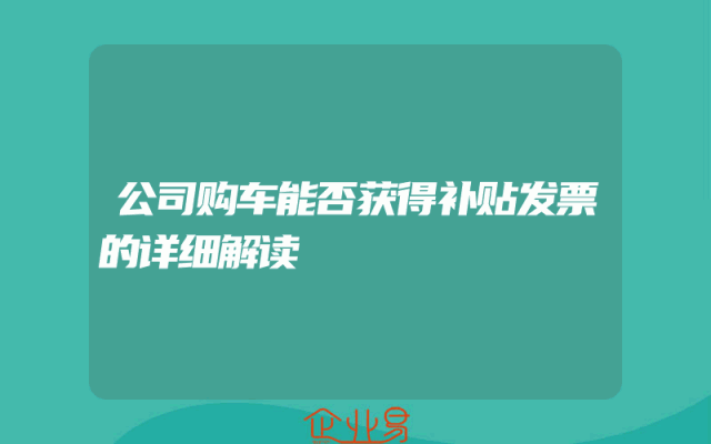 公司购车能否获得补贴发票的详细解读