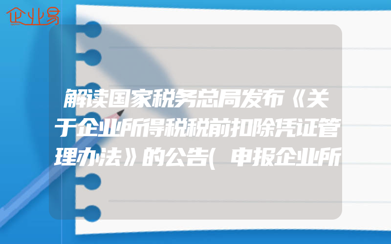 解读国家税务总局发布《关于企业所得税税前扣除凭证管理办法》的公告(申报企业所得税需要注意什么)