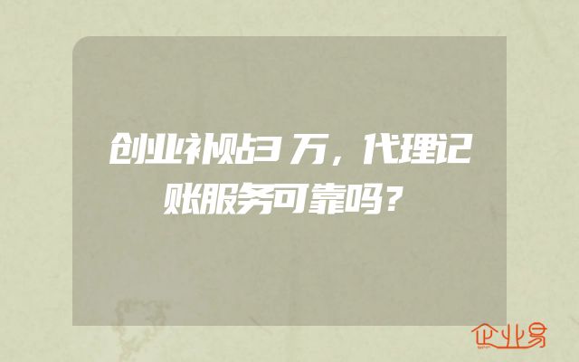 创业补贴3万，代理记账服务可靠吗？