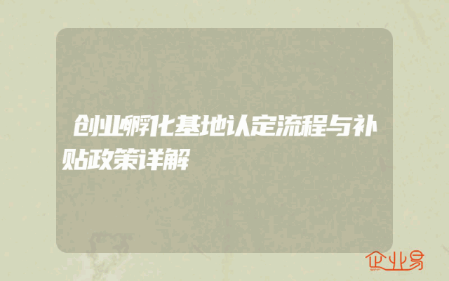 创业孵化基地认定流程与补贴政策详解