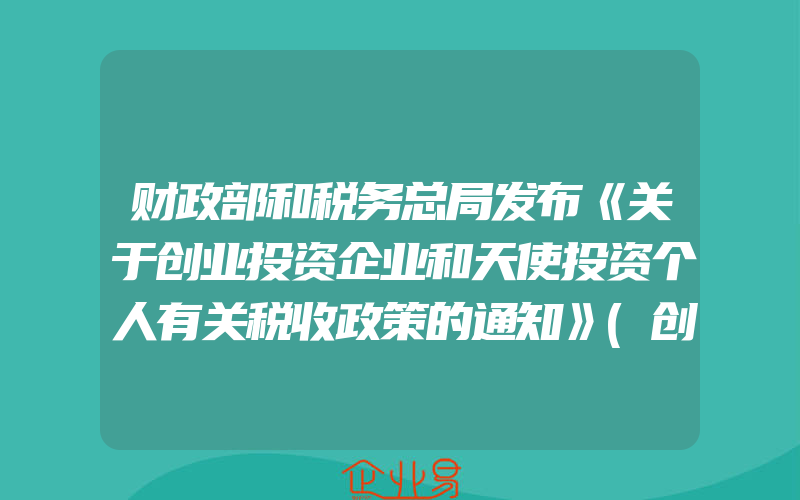 财政部和税务总局发布《关于创业投资企业和天使投资个人有关税收政策的通知》(创业需要注意什么)