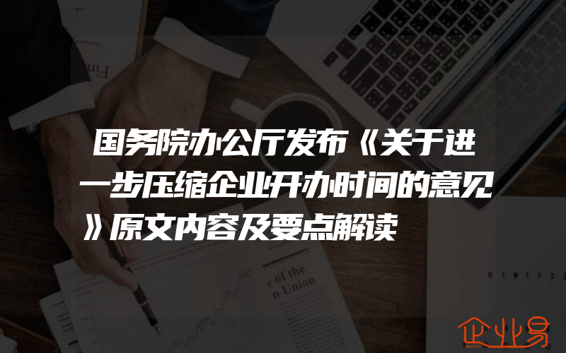 国务院办公厅发布《关于进一步压缩企业开办时间的意见》原文内容及要点解读