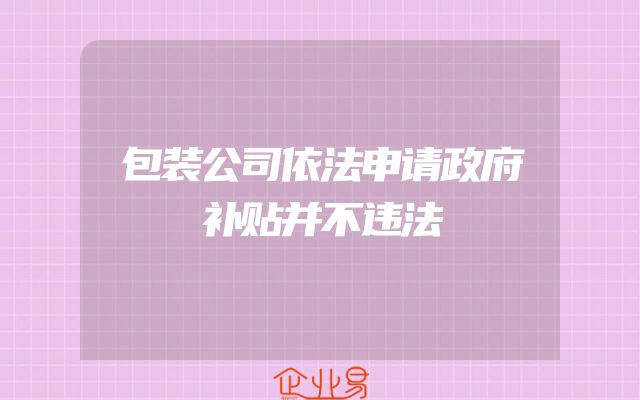 包装公司依法申请政府补贴并不违法