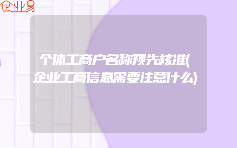 个体工商户名称预先核准(企业工商信息需要注意什么)