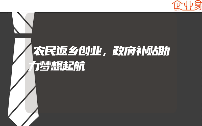 农民返乡创业，政府补贴助力梦想起航