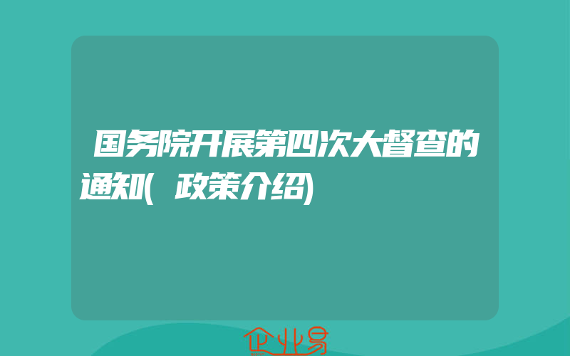 国务院开展第四次大督查的通知(政策介绍)