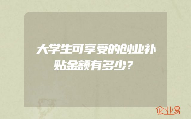 大学生可享受的创业补贴金额有多少？