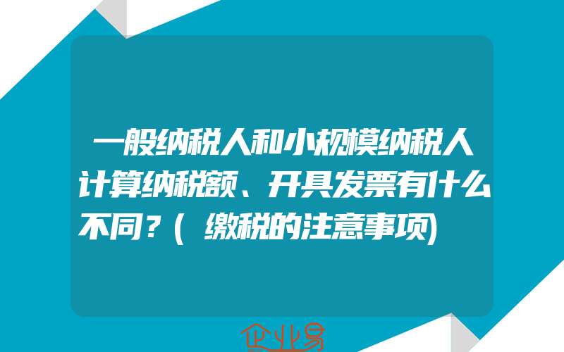 一般纳税人和小规模纳税人计算纳税额、开具发票有什么不同？(缴税的注意事项)