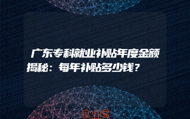 广东专科就业补贴年度金额揭秘：每年补贴多少钱？