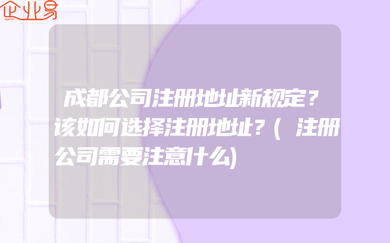 成都公司注册地址新规定？该如何选择注册地址？(注册公司需要注意什么)