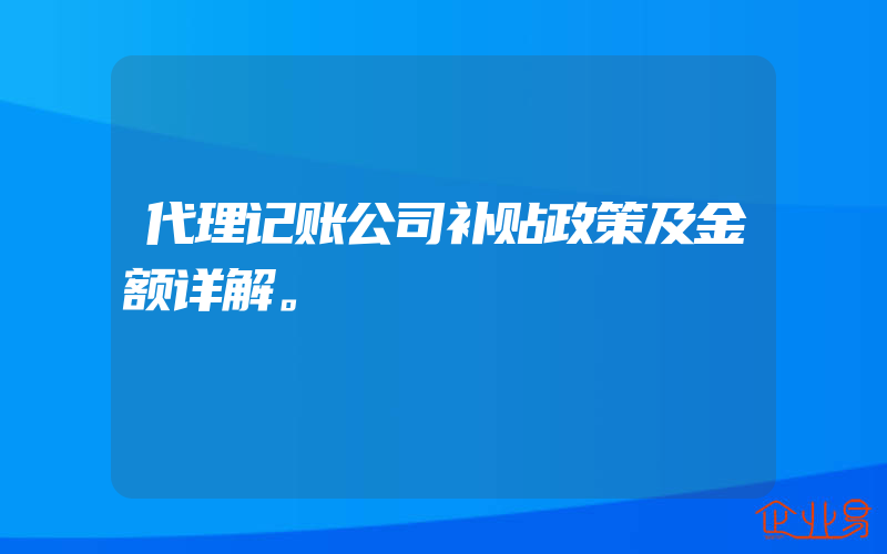 代理记账公司补贴政策及金额详解。