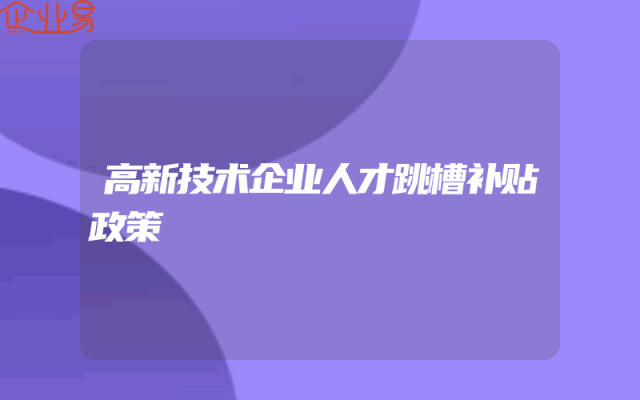 高新技术企业人才跳槽补贴政策