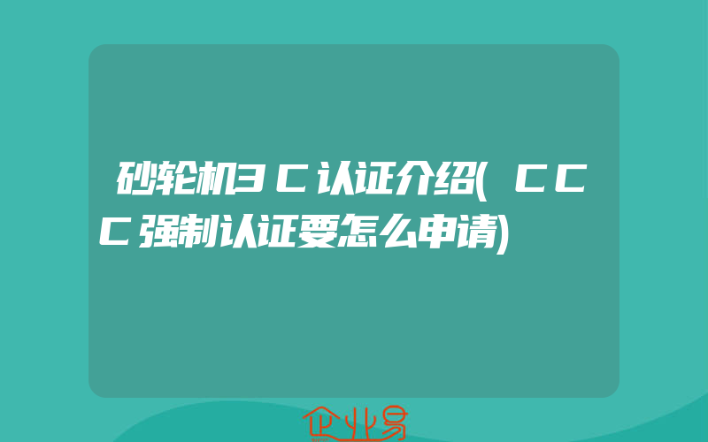 砂轮机3C认证介绍(CCC强制认证要怎么申请)