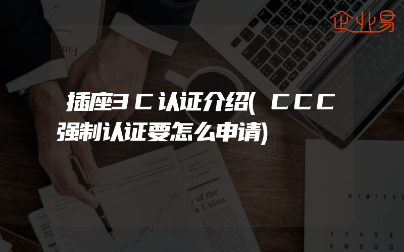 插座3C认证介绍(CCC强制认证要怎么申请)