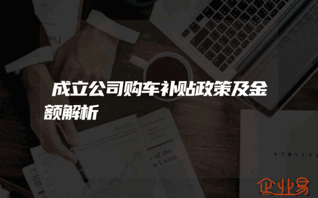 成立公司购车补贴政策及金额解析