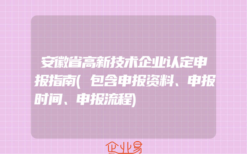 安徽省高新技术企业认定申报指南(包含申报资料、申报时间、申报流程)