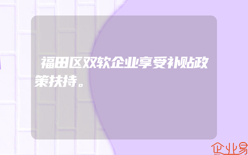 福田区双软企业享受补贴政策扶持。