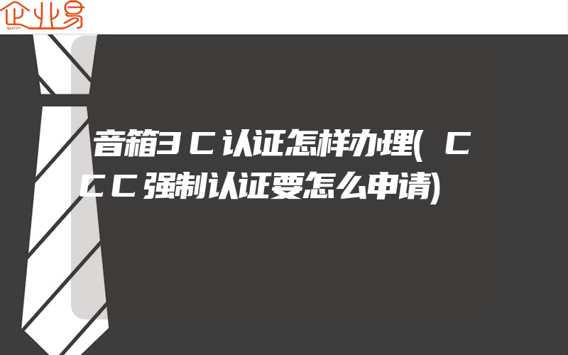 音箱3C认证怎样办理(CCC强制认证要怎么申请)