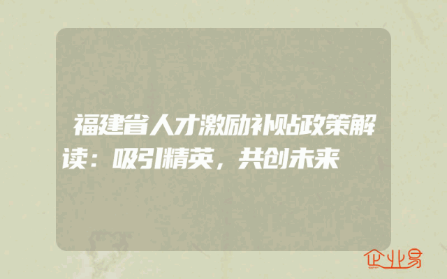 福建省人才激励补贴政策解读：吸引精英，共创未来