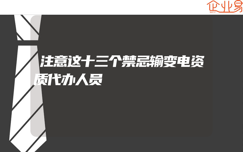 注意这十三个禁忌输变电资质代办人员