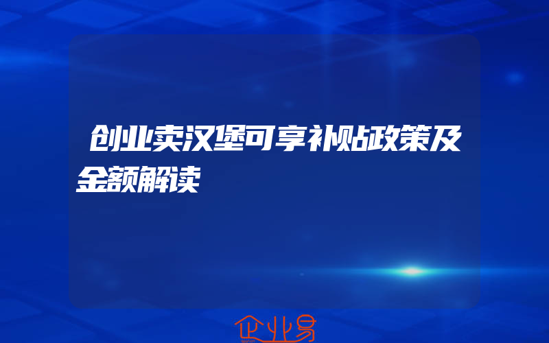 创业卖汉堡可享补贴政策及金额解读