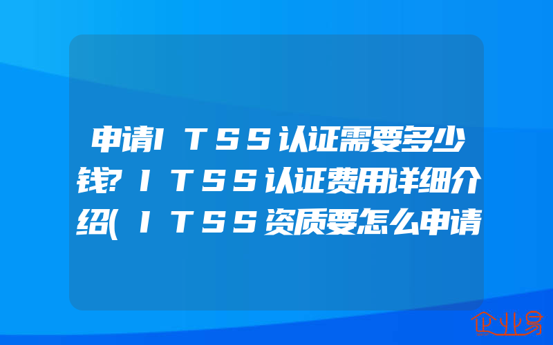 申请ITSS认证需要多少钱?ITSS认证费用详细介绍(ITSS资质要怎么申请)