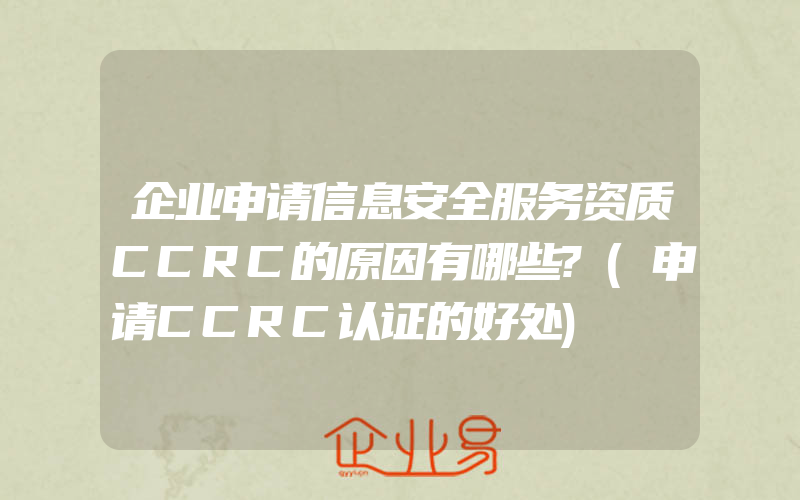 企业申请信息安全服务资质CCRC的原因有哪些?(申请CCRC认证的好处)