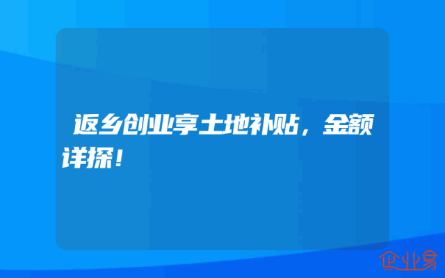 返乡创业享土地补贴，金额详探！