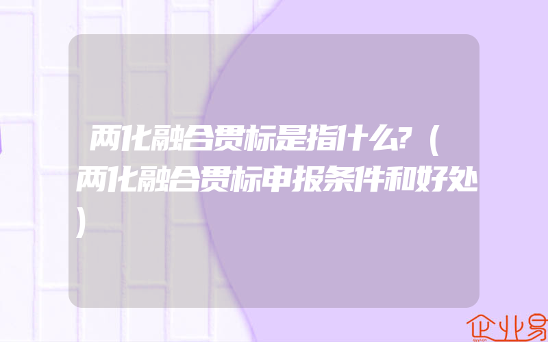 两化融合贯标是指什么?(两化融合贯标申报条件和好处)