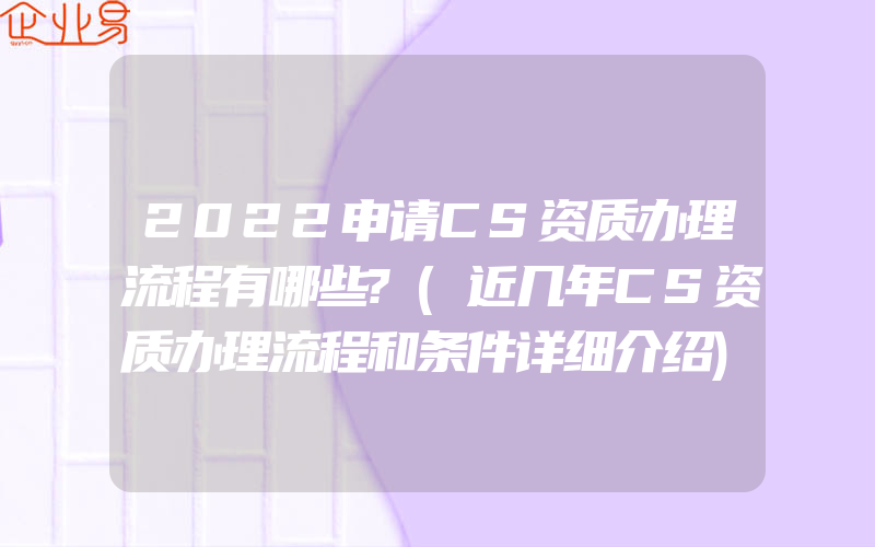 2022申请CS资质办理流程有哪些?(近几年CS资质办理流程和条件详细介绍)