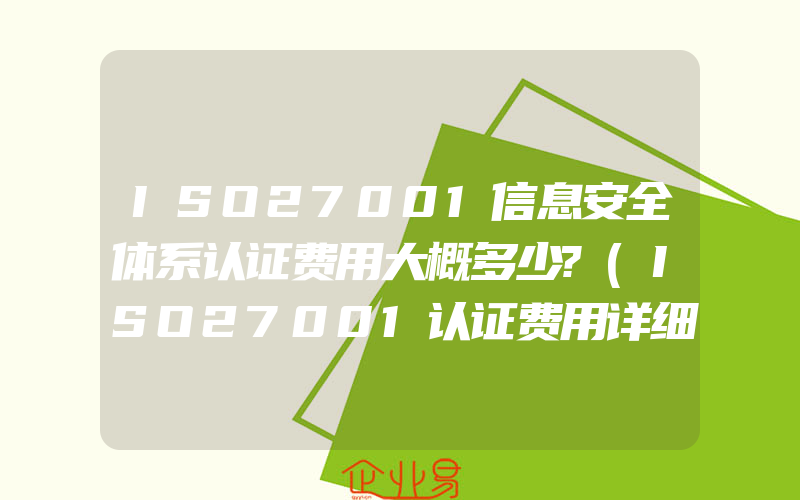 ISO27001信息安全体系认证费用大概多少?(ISO27001认证费用详细介绍)