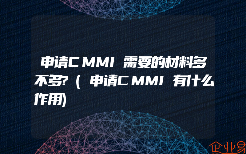 申请CMMI需要的材料多不多?(申请CMMI有什么作用)