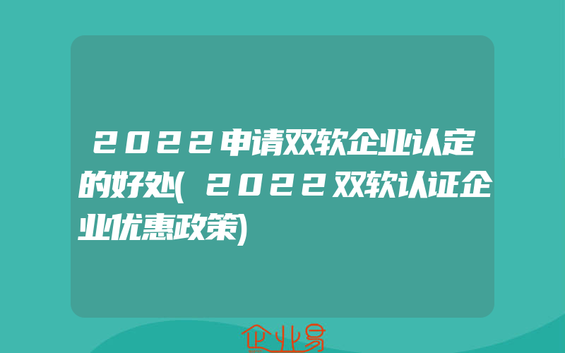 2022申请双软企业认定的好处(2022双软认证企业优惠政策)