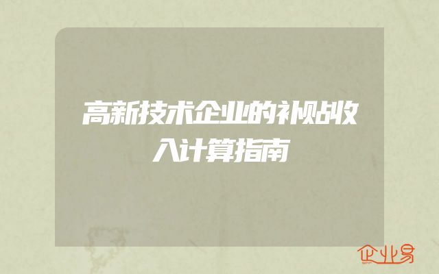 高新技术企业的补贴收入计算指南